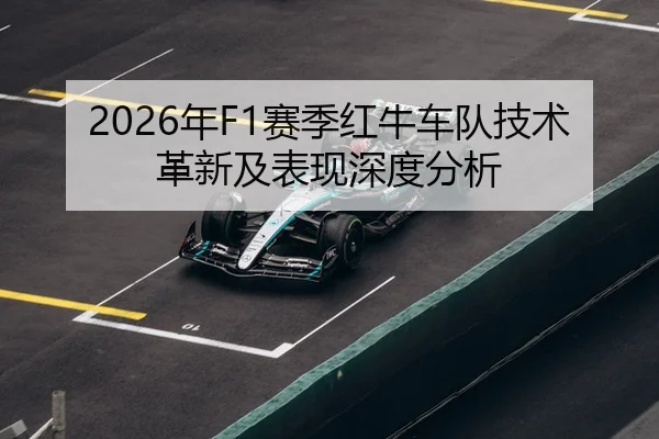 2026年F1赛季红牛车队技术革新及表现深度分析