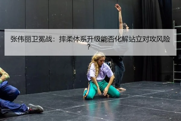 张伟丽卫冕战：摔柔体系升级能否化解站立对攻风险？