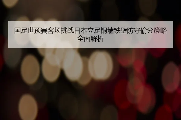 guo-zu-shi-yu-sai-ke-chang-tiao-zhan-ri-ben-li-zu-tong-qiang-tie-bi-fang-shou-tou-fen-ce-lve-quan-mian-jie-xi-2-280.jpg