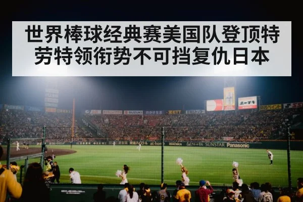 世界棒球经典赛美国队登顶特劳特领衔势不可挡复仇日本
