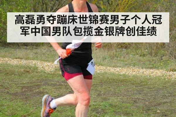 高磊勇夺蹦床世锦赛男子个人冠军中国男队包揽金银牌创佳绩